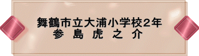 舞鶴市立大浦小学校2年 参 島 虎 之 介