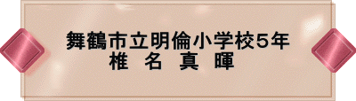 舞鶴市立明倫小学校5年 椎 名 真 暉